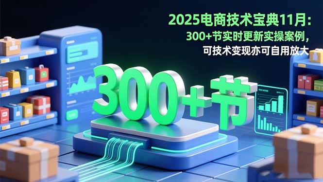 2025电商技术宝典11月：200+节实时更新实操案例，可技术变现亦可自用放大-子比社区