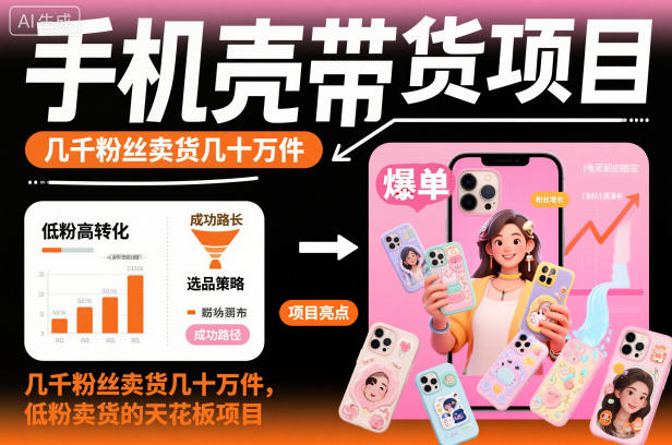 手机壳带货项目，几千粉丝卖货几十万件，短视频低粉卖货的天花板项目-子比社区