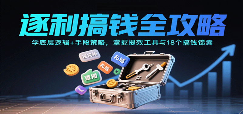 逐利搞钱全攻略：学底层逻辑+手段策略，掌握提效工具与18个搞钱锦囊(更新11月)-子比社区