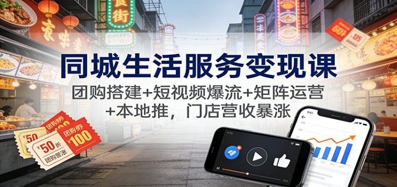 同城生活服务变现课：团购搭建+短视频爆流+矩阵运营+本地推，门店营收暴涨-子比社区