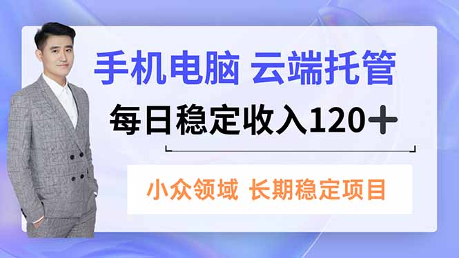 手机、电脑云端托管，每日稳定收入120+，小众领域长期稳定-子比社区