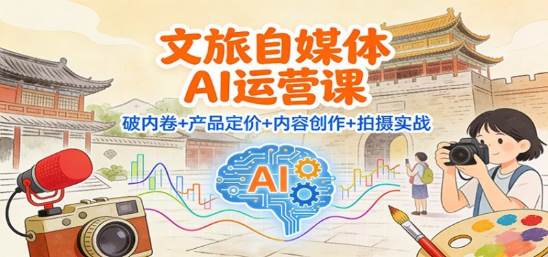 文旅自媒体AI运营课：破内卷+产品定价+内容创作+拍摄实战-子比社区