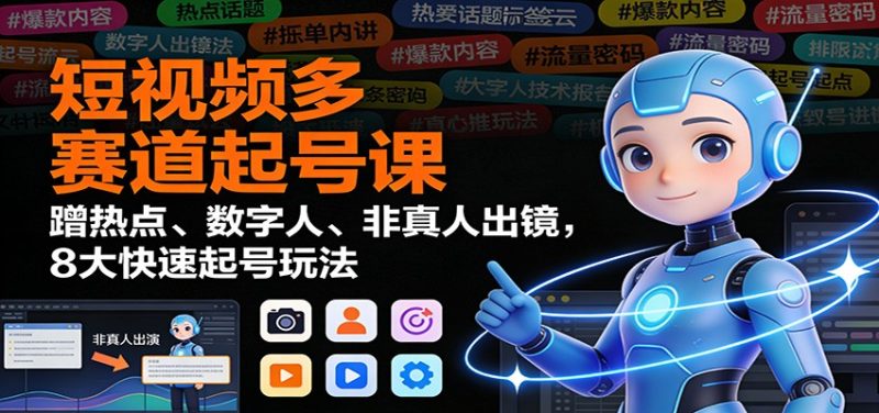 短视频多赛道起号课：蹭热点、数字人、非真人出镜，8大快速起号玩法-子比社区