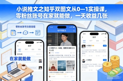 小说推文之知乎双图文从0—1实操课，零粉丝账号在家就能做，一天收益几张-子比社区