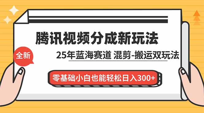 腾讯视频分成计划最新教程：25年蓝海赛道，混剪、搬运双玩法，零基础小白也能轻松日入300+-子比社区