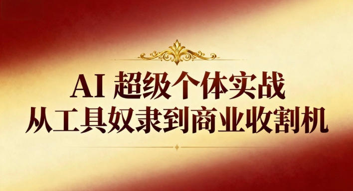 AI超级个体实战:从工具奴隶到商业收割机-子比社区