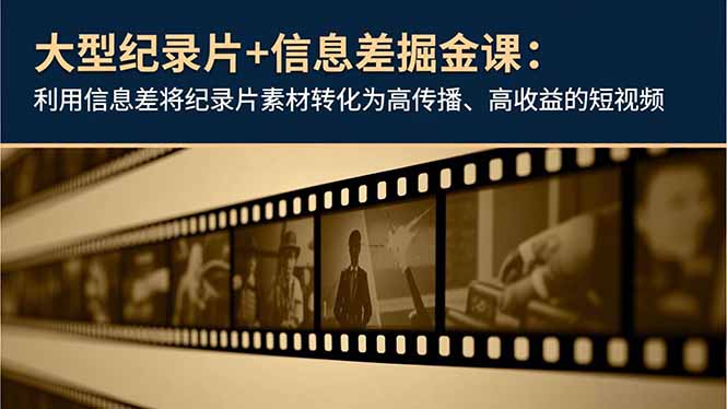 大型纪录片+信息差掘金课：利用信息差将纪录片素材转化为高传播、高收益的短视频-子比社区