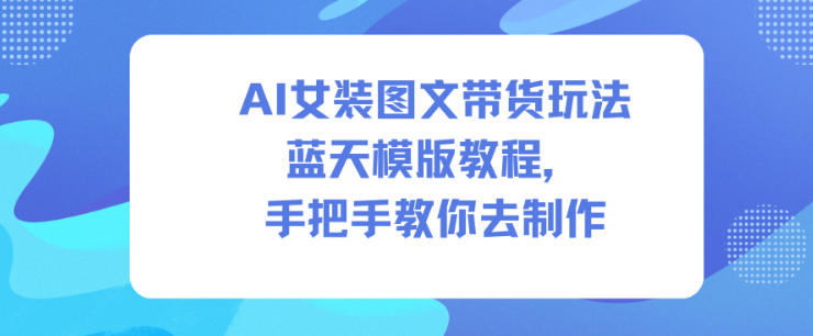 AI女装图文带货玩法蓝天模版教程，手把手教你去制作-子比社区