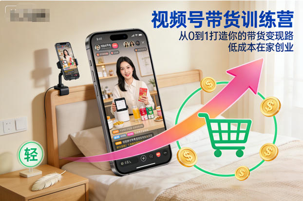视频号带货训练营，从0到1打造你的带货变现路，低成本在家创业-子比社区