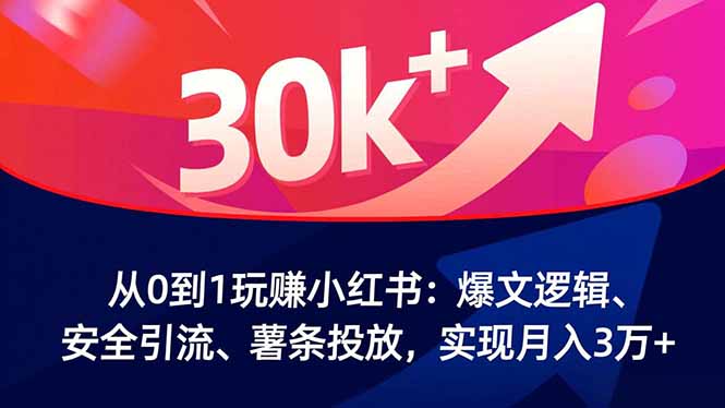 从0到1玩赚小红书：爆文逻辑、安全引流、薯条投放，实现月入3万+-子比社区