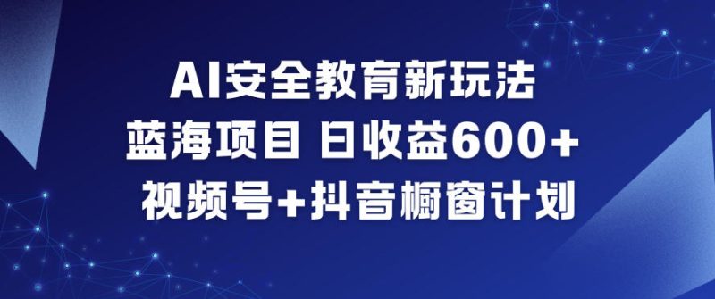 AI安全教育新玩法，蓝海项目，日收益6张+，视频号+抖音橱窗计划-子比社区