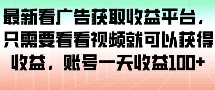 最新看广告获取收益平台，只需要看看视频就可以获得收益，账号一天收益100+-子比社区