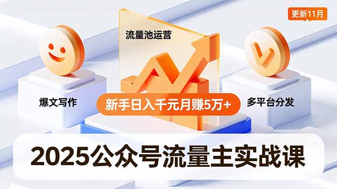 2025公众号流量主实战课，爆文写作、流量池运营、多平台分发，新手日入千元月赚5万+更新11月-子比社区