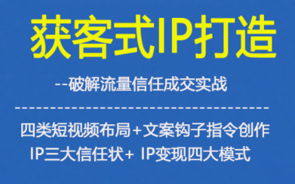获客型IP打造，破解流量信任成，四类短视频布局+文案钩子指令创作IP三大信任状+IP变现四大模式-子比社区
