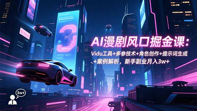 AI漫剧风口掘金课：Vidu工具+多参技术+角色创作+提示词生成+案例解析，新手副业月入3w+-子比社区