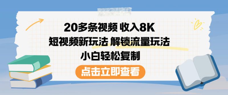 20多条视频收入8K，短视频新玩法，解锁流量玩法，小白轻松复制-子比社区