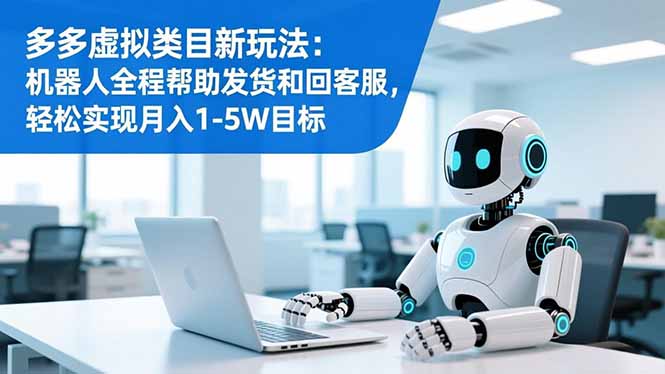 多多虚拟类目新玩法：机器人全程帮助发货和回客服，轻松实现月入1-5W目标-子比社区
