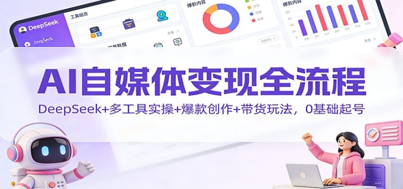AI自媒体变现全流程：DeepSeek+多工具实操+爆款创作+带货玩法，0基础起号-子比社区